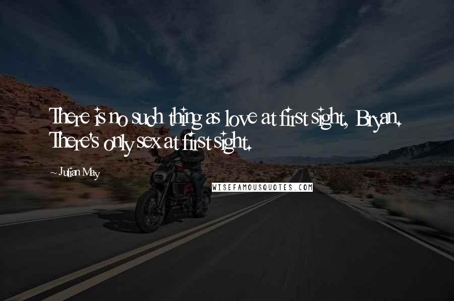 Julian May Quotes: There is no such thing as love at first sight, Bryan. There's only sex at first sight.