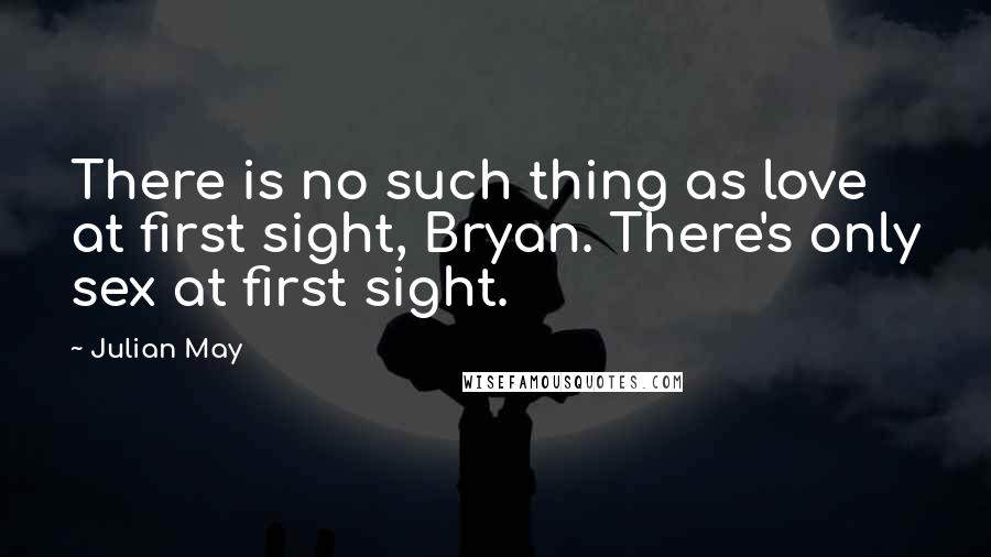 Julian May Quotes: There is no such thing as love at first sight, Bryan. There's only sex at first sight.