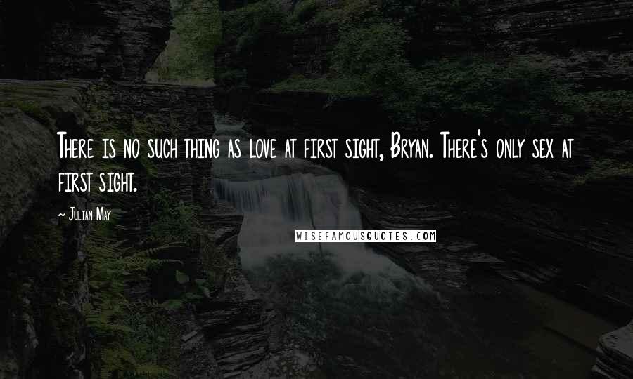 Julian May Quotes: There is no such thing as love at first sight, Bryan. There's only sex at first sight.