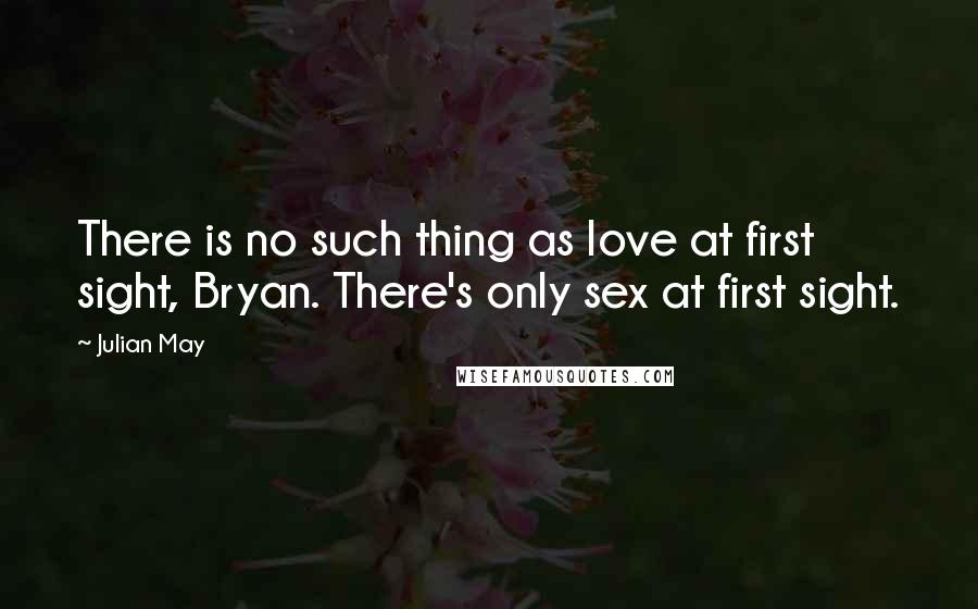 Julian May Quotes: There is no such thing as love at first sight, Bryan. There's only sex at first sight.