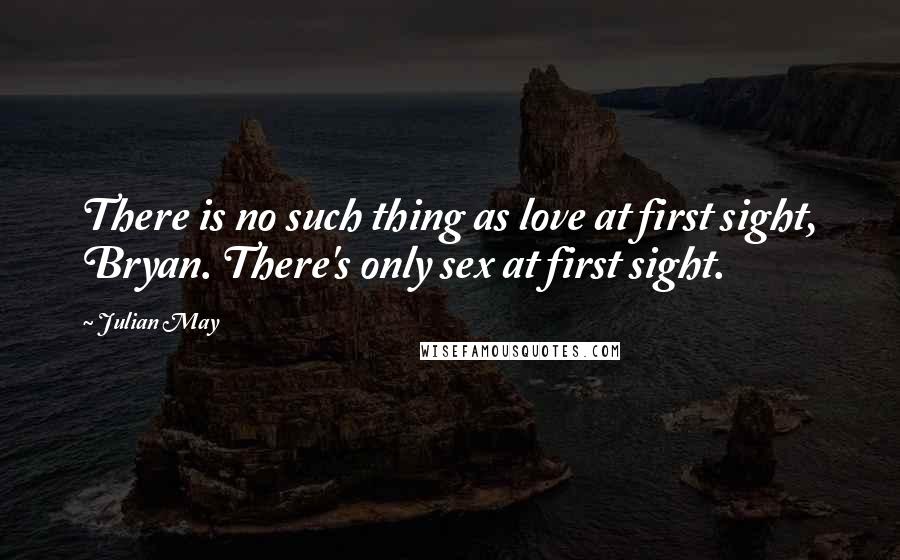 Julian May Quotes: There is no such thing as love at first sight, Bryan. There's only sex at first sight.