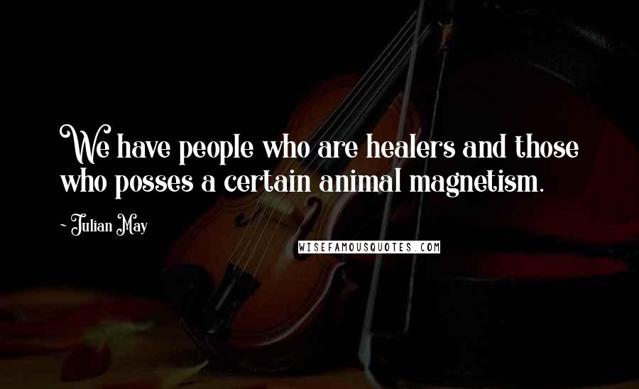 Julian May Quotes: We have people who are healers and those who posses a certain animal magnetism.