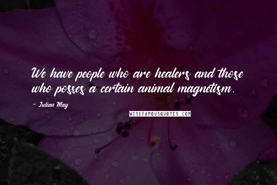 Julian May Quotes: We have people who are healers and those who posses a certain animal magnetism.