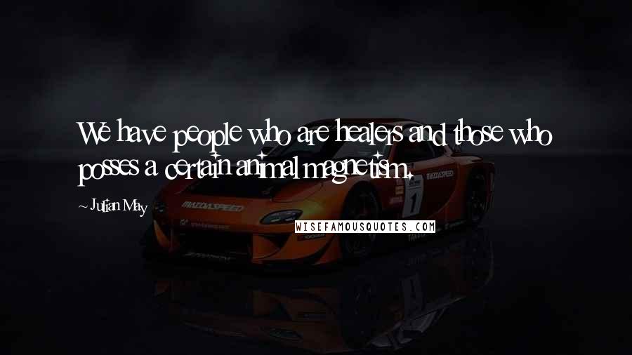 Julian May Quotes: We have people who are healers and those who posses a certain animal magnetism.