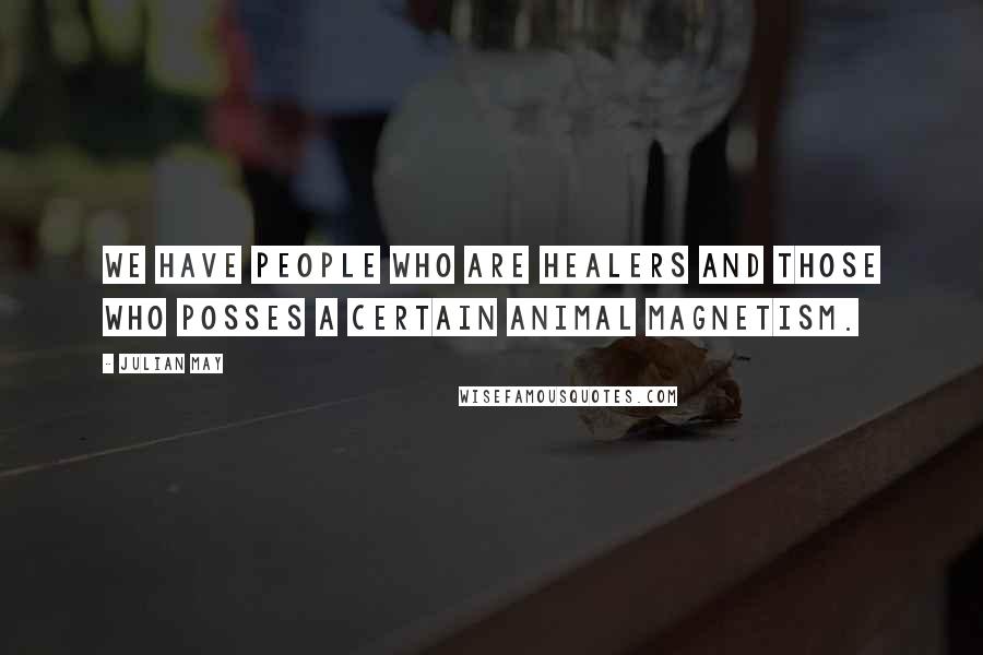 Julian May Quotes: We have people who are healers and those who posses a certain animal magnetism.