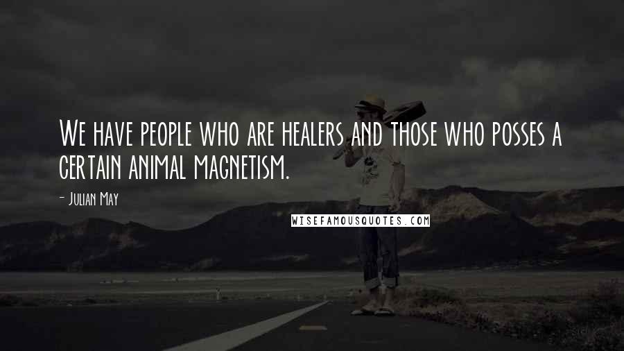 Julian May Quotes: We have people who are healers and those who posses a certain animal magnetism.