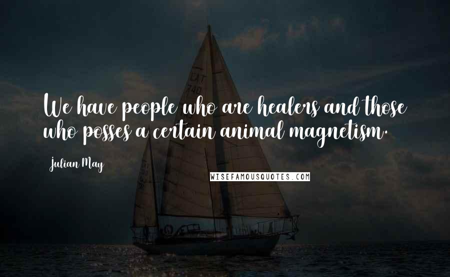 Julian May Quotes: We have people who are healers and those who posses a certain animal magnetism.