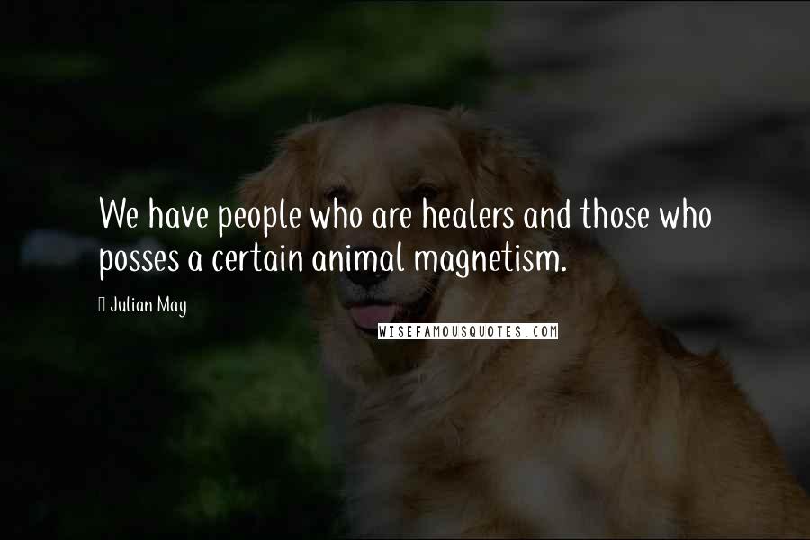Julian May Quotes: We have people who are healers and those who posses a certain animal magnetism.