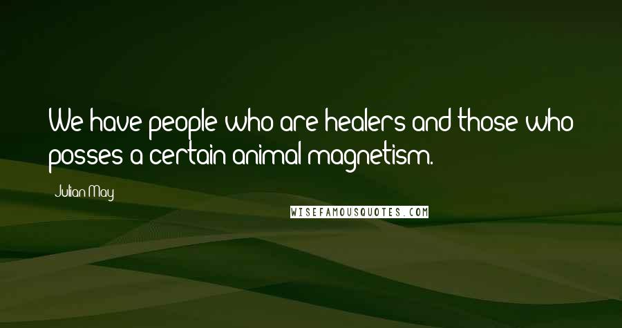 Julian May Quotes: We have people who are healers and those who posses a certain animal magnetism.