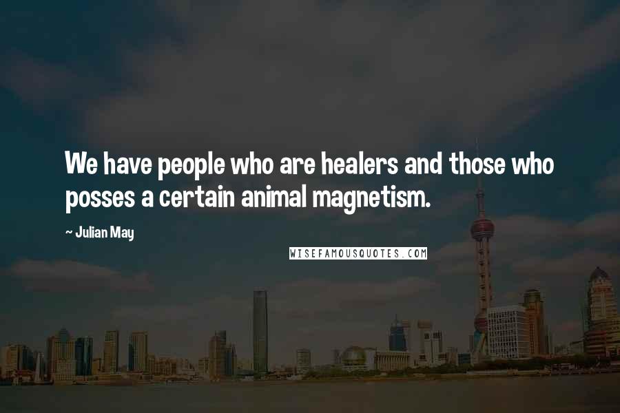 Julian May Quotes: We have people who are healers and those who posses a certain animal magnetism.