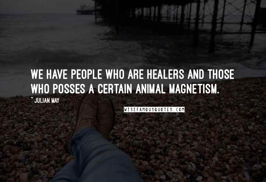 Julian May Quotes: We have people who are healers and those who posses a certain animal magnetism.