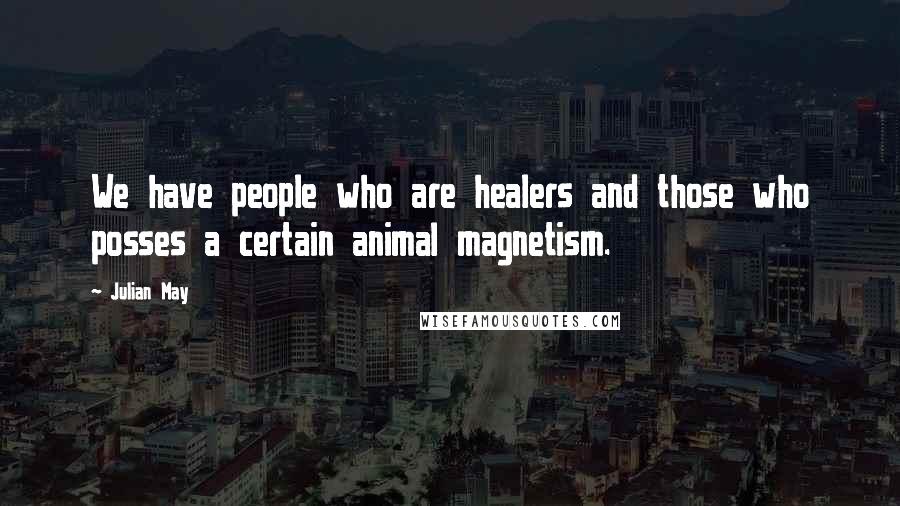 Julian May Quotes: We have people who are healers and those who posses a certain animal magnetism.