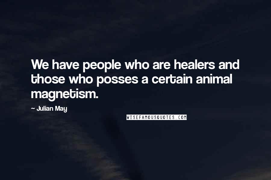 Julian May Quotes: We have people who are healers and those who posses a certain animal magnetism.