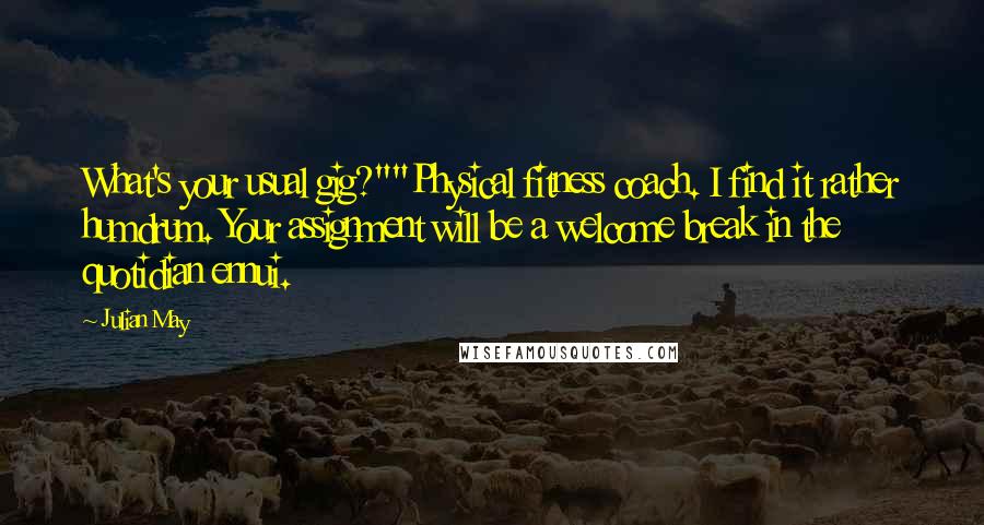 Julian May Quotes: What's your usual gig?""Physical fitness coach. I find it rather humdrum. Your assignment will be a welcome break in the quotidian ennui.