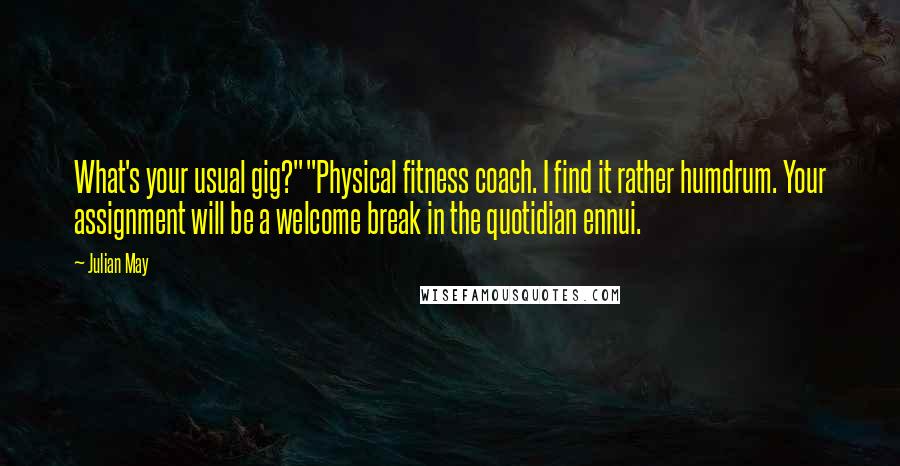 Julian May Quotes: What's your usual gig?""Physical fitness coach. I find it rather humdrum. Your assignment will be a welcome break in the quotidian ennui.