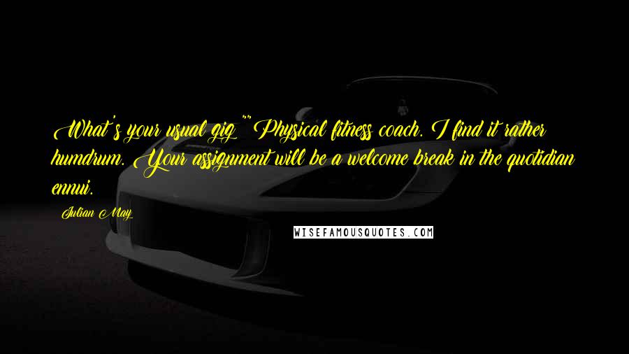 Julian May Quotes: What's your usual gig?""Physical fitness coach. I find it rather humdrum. Your assignment will be a welcome break in the quotidian ennui.