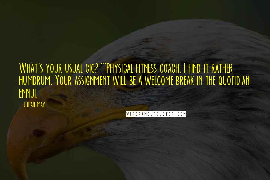 Julian May Quotes: What's your usual gig?""Physical fitness coach. I find it rather humdrum. Your assignment will be a welcome break in the quotidian ennui.