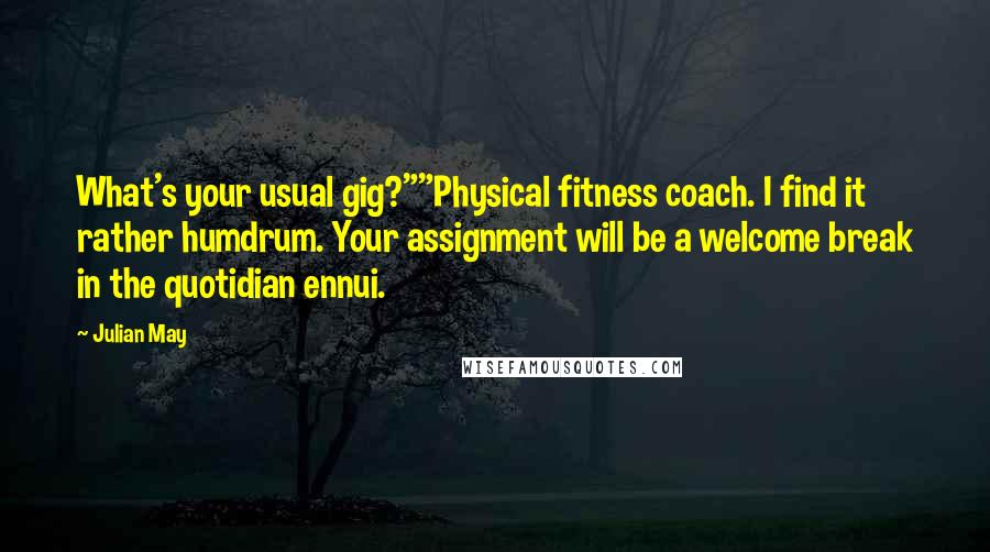 Julian May Quotes: What's your usual gig?""Physical fitness coach. I find it rather humdrum. Your assignment will be a welcome break in the quotidian ennui.