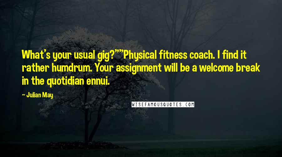 Julian May Quotes: What's your usual gig?""Physical fitness coach. I find it rather humdrum. Your assignment will be a welcome break in the quotidian ennui.