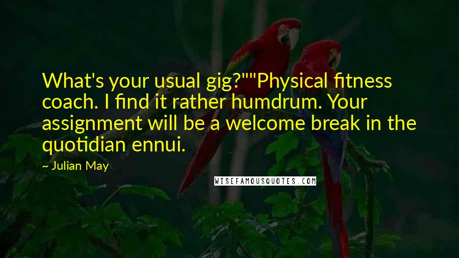 Julian May Quotes: What's your usual gig?""Physical fitness coach. I find it rather humdrum. Your assignment will be a welcome break in the quotidian ennui.