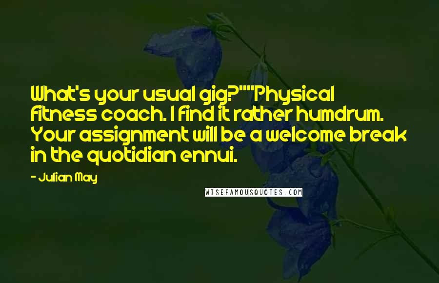 Julian May Quotes: What's your usual gig?""Physical fitness coach. I find it rather humdrum. Your assignment will be a welcome break in the quotidian ennui.