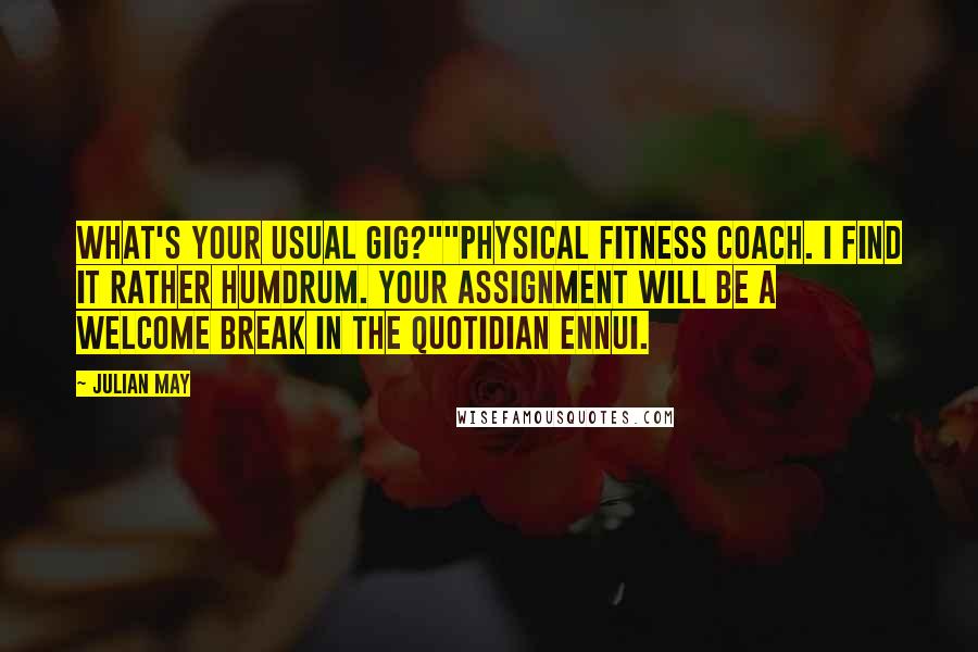 Julian May Quotes: What's your usual gig?""Physical fitness coach. I find it rather humdrum. Your assignment will be a welcome break in the quotidian ennui.