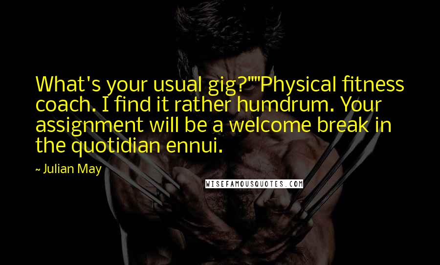 Julian May Quotes: What's your usual gig?""Physical fitness coach. I find it rather humdrum. Your assignment will be a welcome break in the quotidian ennui.