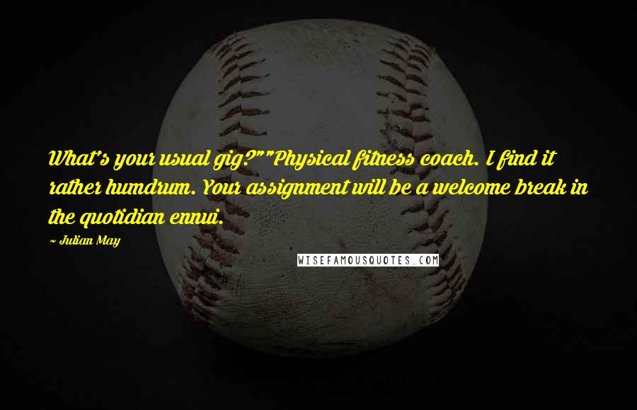 Julian May Quotes: What's your usual gig?""Physical fitness coach. I find it rather humdrum. Your assignment will be a welcome break in the quotidian ennui.