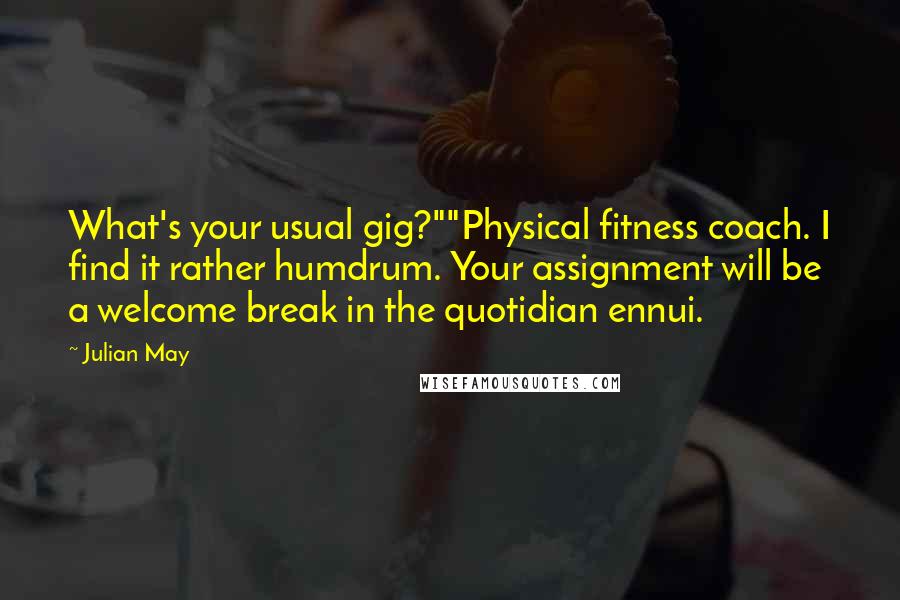 Julian May Quotes: What's your usual gig?""Physical fitness coach. I find it rather humdrum. Your assignment will be a welcome break in the quotidian ennui.