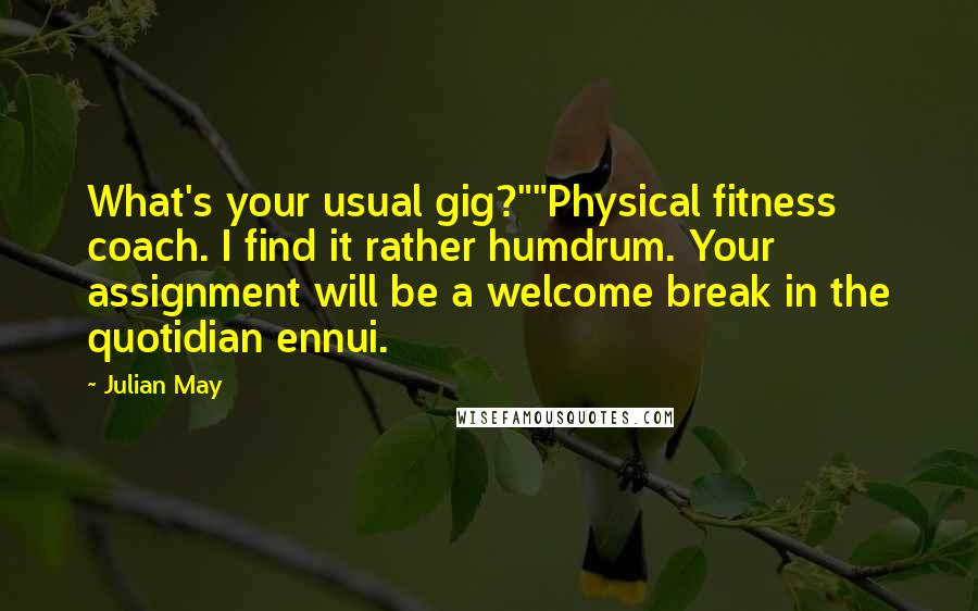 Julian May Quotes: What's your usual gig?""Physical fitness coach. I find it rather humdrum. Your assignment will be a welcome break in the quotidian ennui.