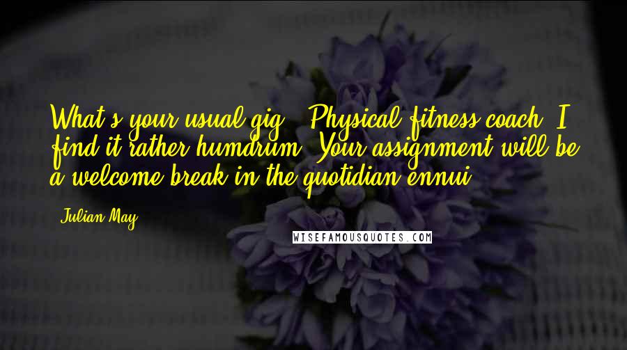 Julian May Quotes: What's your usual gig?""Physical fitness coach. I find it rather humdrum. Your assignment will be a welcome break in the quotidian ennui.