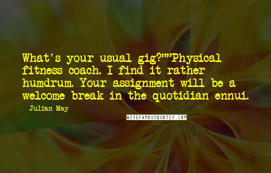 Julian May Quotes: What's your usual gig?""Physical fitness coach. I find it rather humdrum. Your assignment will be a welcome break in the quotidian ennui.