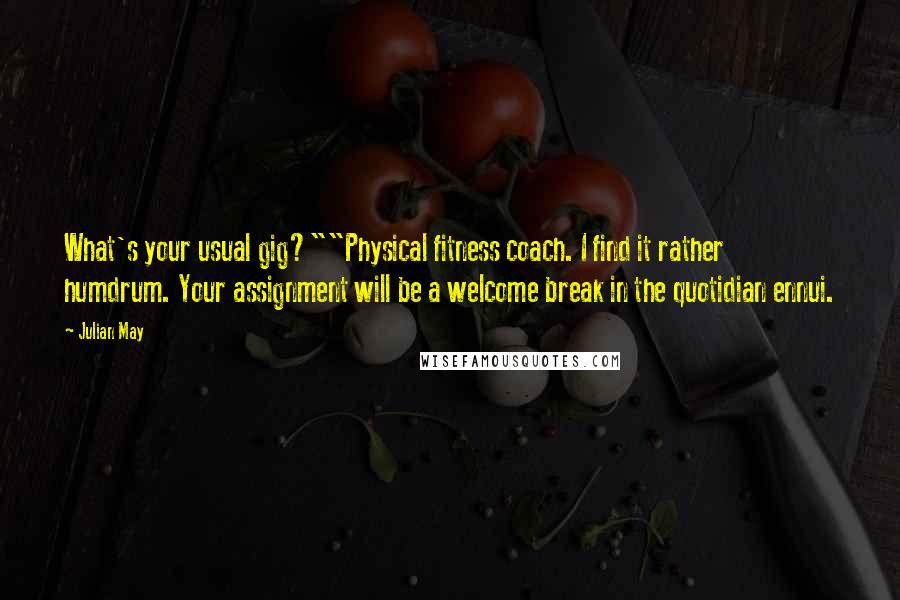 Julian May Quotes: What's your usual gig?""Physical fitness coach. I find it rather humdrum. Your assignment will be a welcome break in the quotidian ennui.