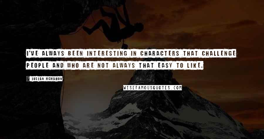 Julian McMahon Quotes: I've always been interesting in characters that challenge people and who are not always that easy to like.