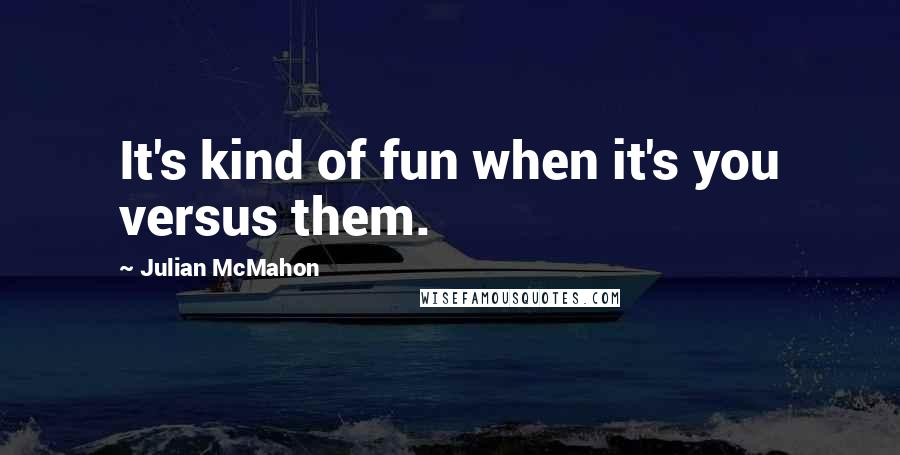 Julian McMahon Quotes: It's kind of fun when it's you versus them.