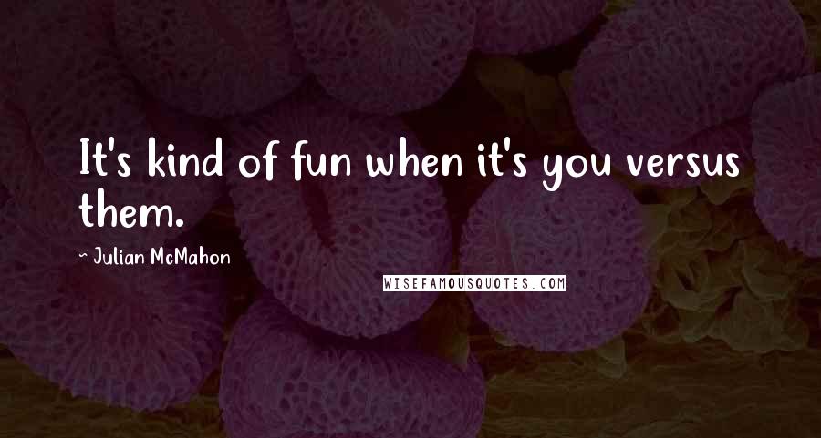 Julian McMahon Quotes: It's kind of fun when it's you versus them.