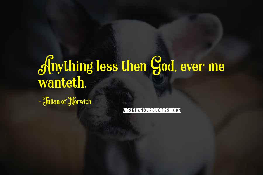 Julian Of Norwich Quotes: Anything less then God, ever me wanteth.