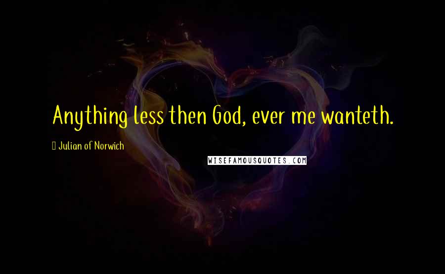 Julian Of Norwich Quotes: Anything less then God, ever me wanteth.