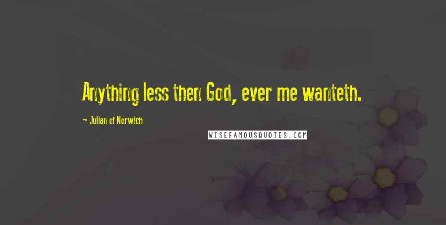 Julian Of Norwich Quotes: Anything less then God, ever me wanteth.