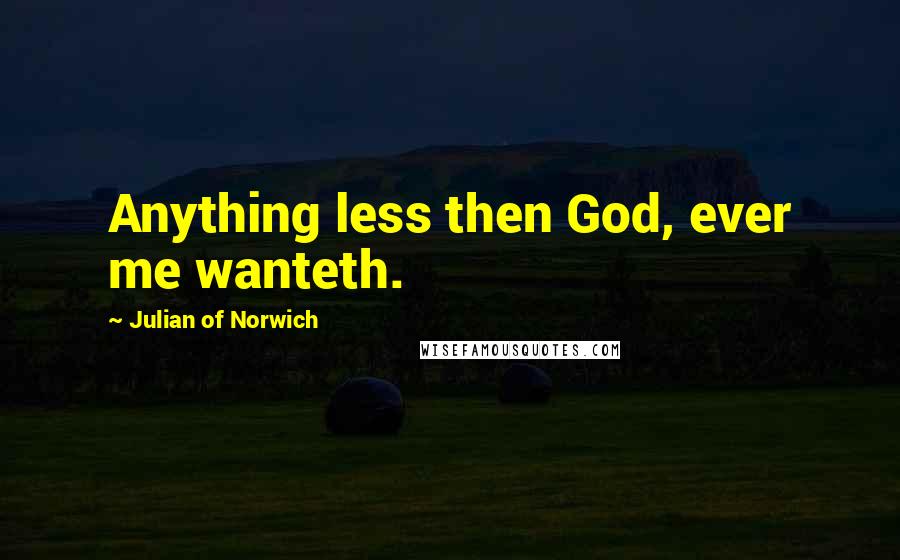 Julian Of Norwich Quotes: Anything less then God, ever me wanteth.