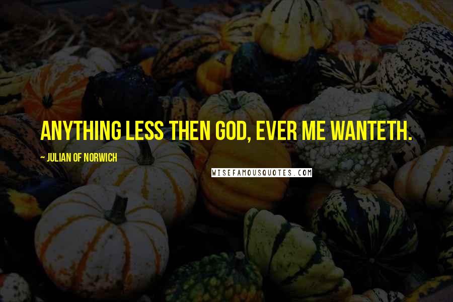 Julian Of Norwich Quotes: Anything less then God, ever me wanteth.