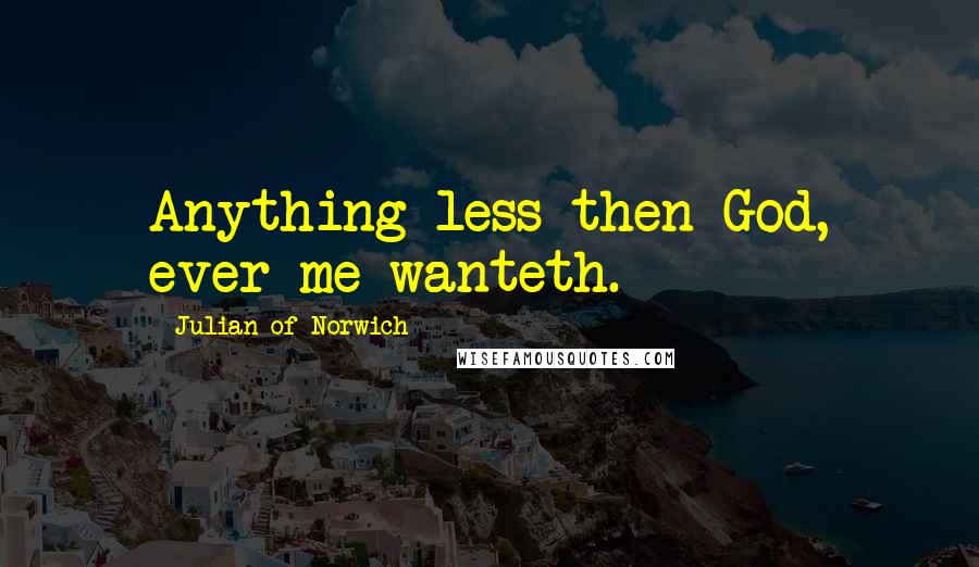 Julian Of Norwich Quotes: Anything less then God, ever me wanteth.