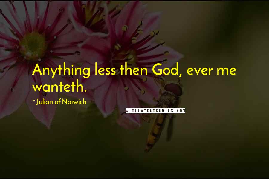 Julian Of Norwich Quotes: Anything less then God, ever me wanteth.