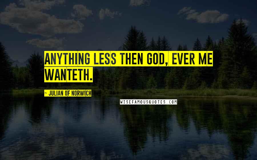 Julian Of Norwich Quotes: Anything less then God, ever me wanteth.