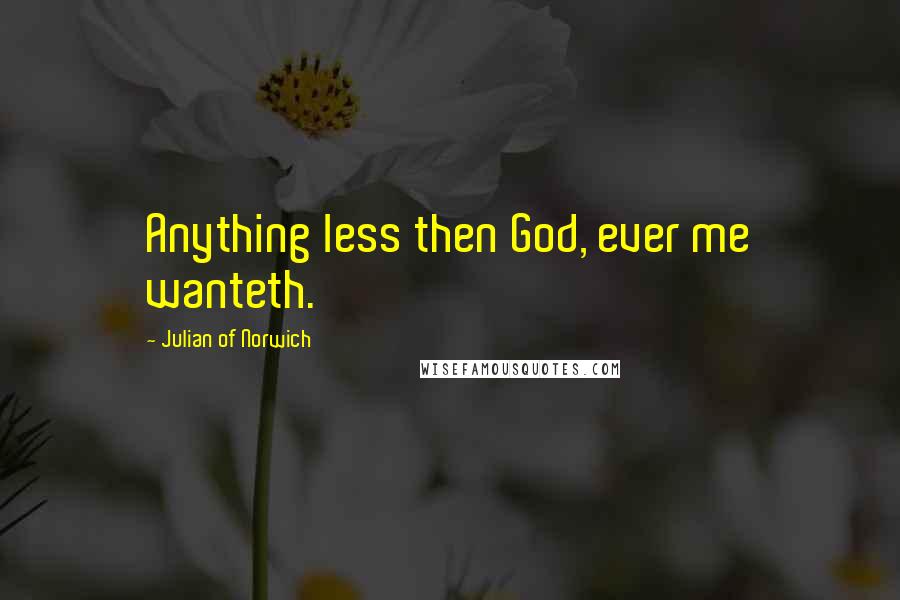 Julian Of Norwich Quotes: Anything less then God, ever me wanteth.