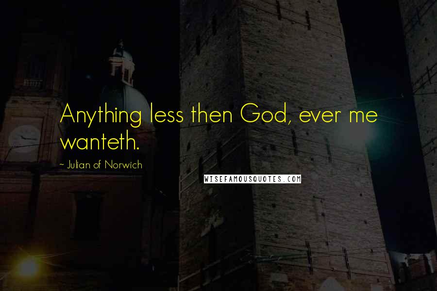 Julian Of Norwich Quotes: Anything less then God, ever me wanteth.