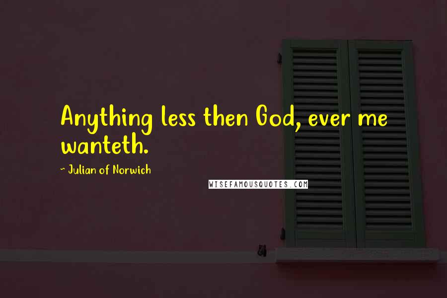 Julian Of Norwich Quotes: Anything less then God, ever me wanteth.