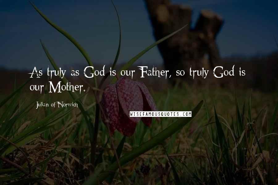 Julian Of Norwich Quotes: As truly as God is our Father, so truly God is our Mother.