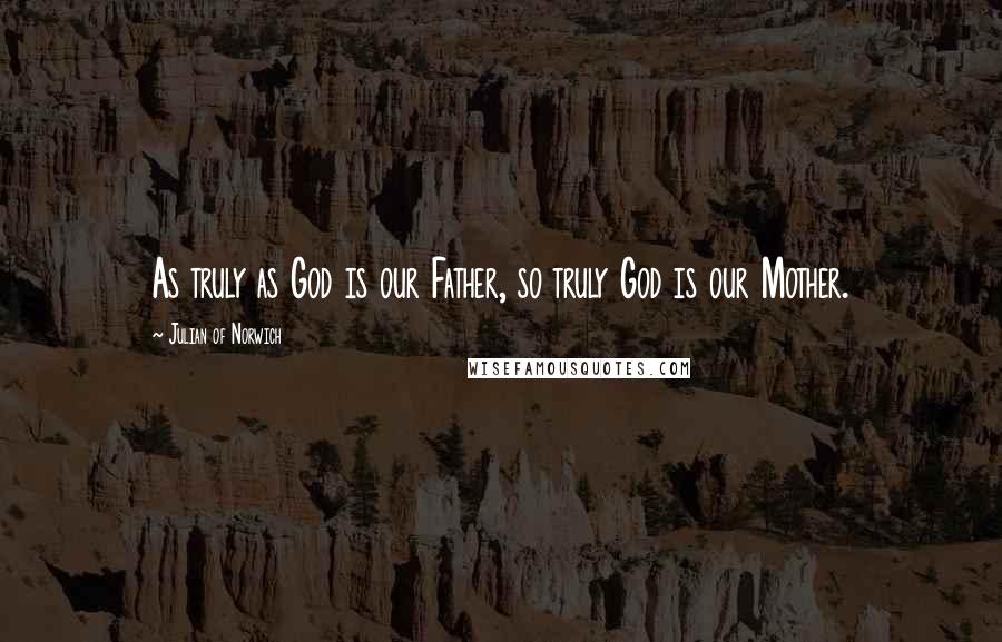 Julian Of Norwich Quotes: As truly as God is our Father, so truly God is our Mother.