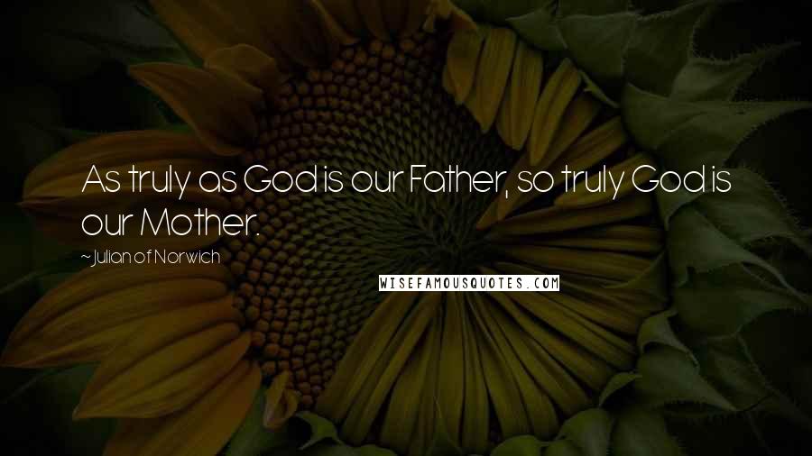 Julian Of Norwich Quotes: As truly as God is our Father, so truly God is our Mother.